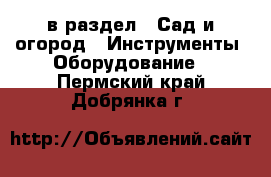  в раздел : Сад и огород » Инструменты. Оборудование . Пермский край,Добрянка г.